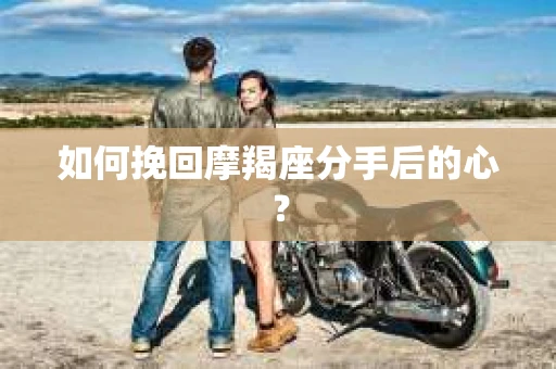 如何挽回摩羯座分手后的心？
