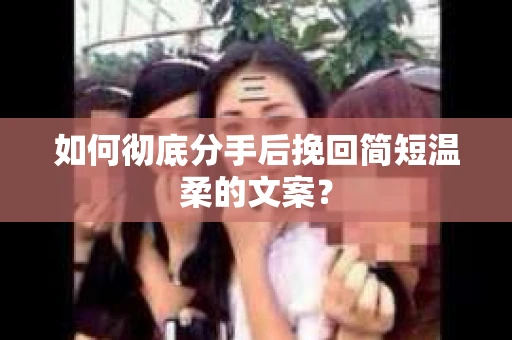 如何彻底分手后挽回简短温柔的文案？