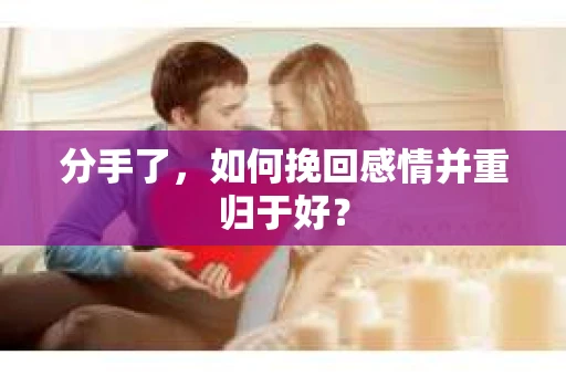 分手了，如何挽回感情并重归于好？