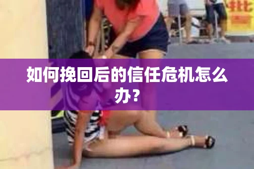如何挽回后的信任危机怎么办？