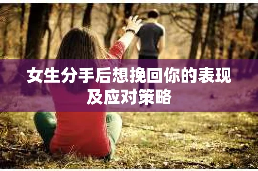 女生分手后想挽回你的表现及应对策略