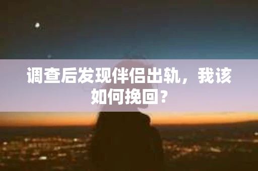 调查后发现伴侣出轨，我该如何挽回？