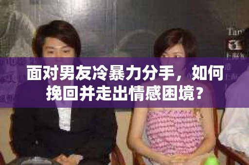 面对男友冷暴力分手，如何挽回并走出情感困境？