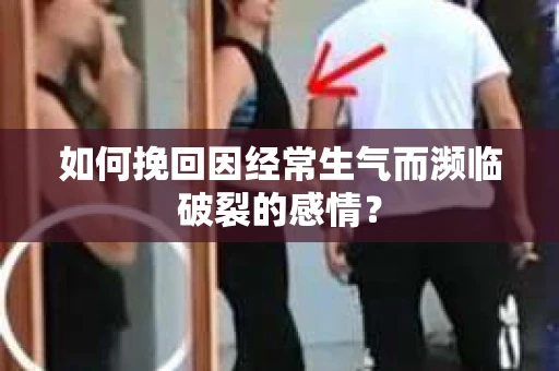 如何挽回因经常生气而濒临破裂的感情？