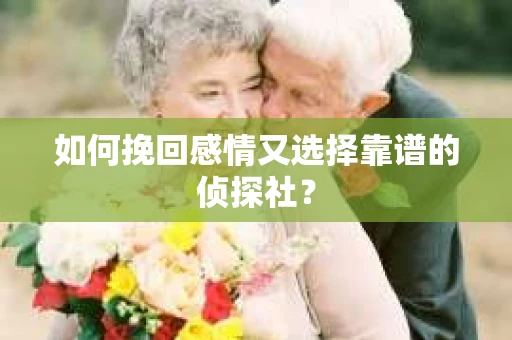 如何挽回感情又选择靠谱的侦探社？