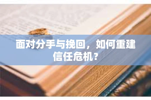 面对分手与挽回，如何重建信任危机？