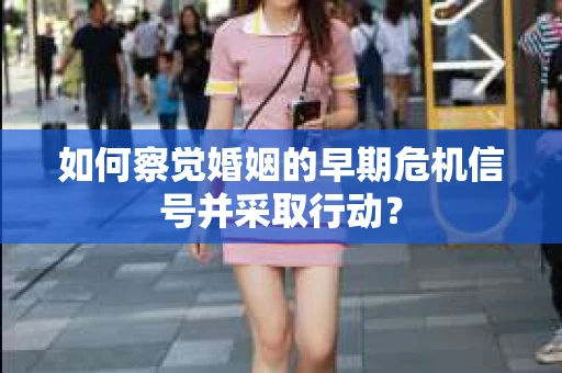 如何察觉婚姻的早期危机信号并采取行动？