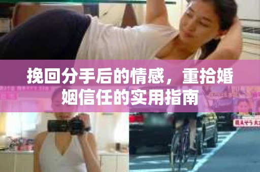 挽回分手后的情感，重拾婚姻信任的实用指南