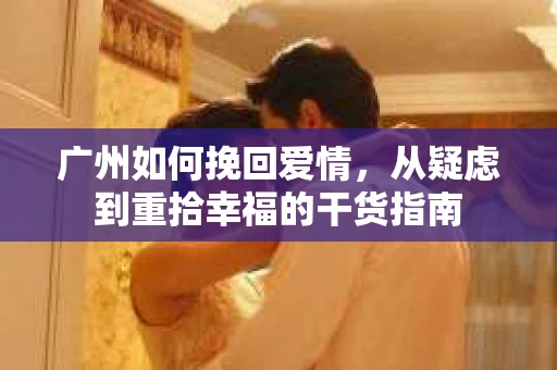 广州如何挽回爱情，从疑虑到重拾幸福的干货指南