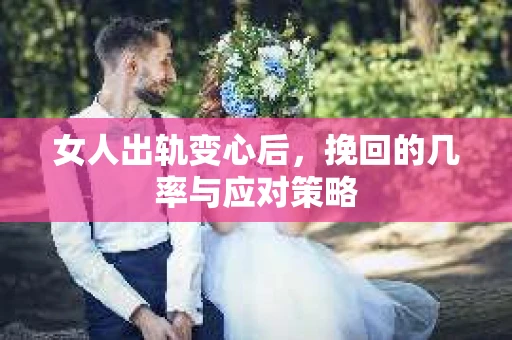 女人出轨变心后，挽回的几率与应对策略