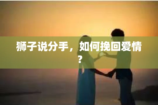 狮子说分手，如何挽回爱情？