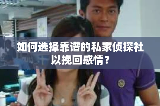 如何选择靠谱的私家侦探社以挽回感情？
