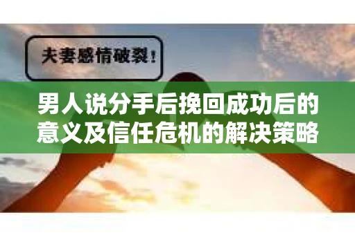 男人说分手后挽回成功后的意义及信任危机的解决策略