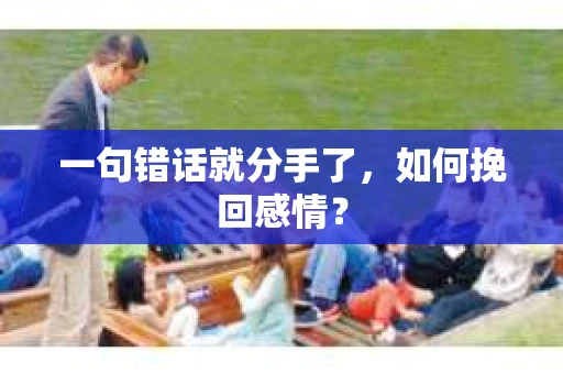 一句错话就分手了，如何挽回感情？