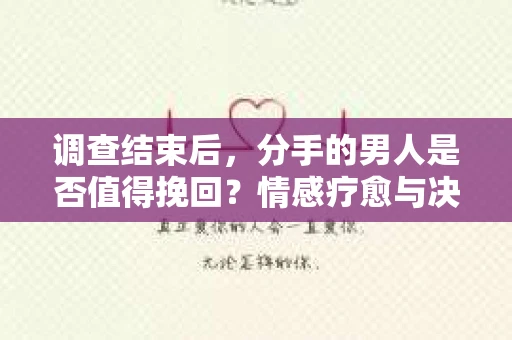 调查结束后，分手的男人是否值得挽回？情感疗愈与决策之路