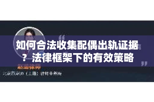 如何合法收集配偶出轨证据？法律框架下的有效策略