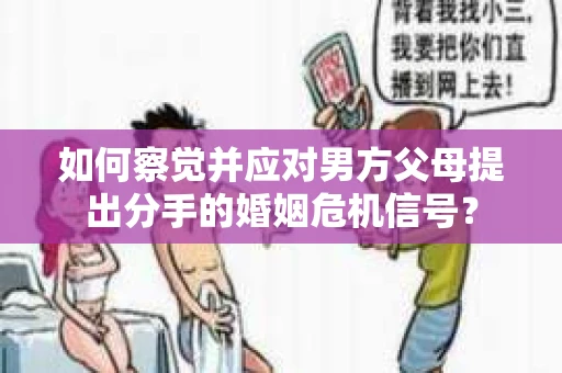 如何察觉并应对男方父母提出分手的婚姻危机信号？