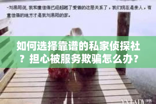 如何选择靠谱的私家侦探社？担心被服务欺骗怎么办？