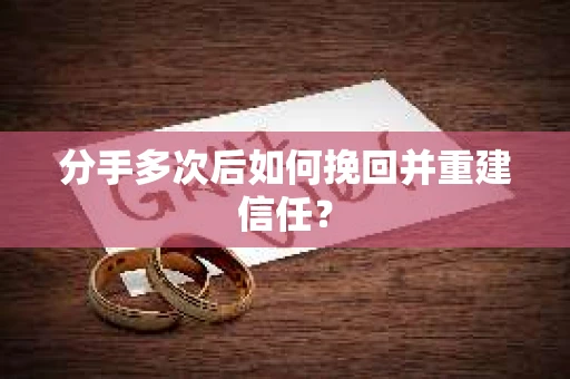分手多次后如何挽回并重建信任？