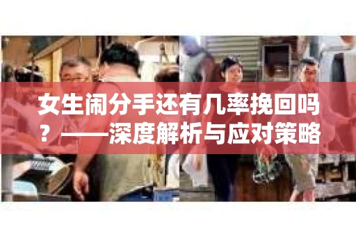 女生闹分手还有几率挽回吗？——深度解析与应对策略