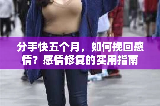分手快五个月，如何挽回感情？感情修复的实用指南