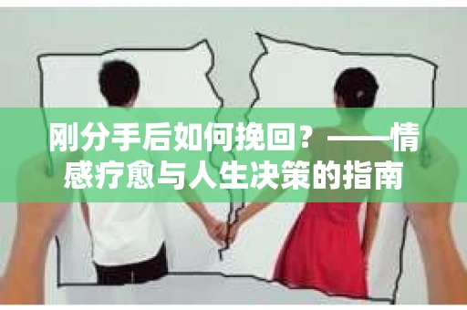 刚分手后如何挽回？——情感疗愈与人生决策的指南