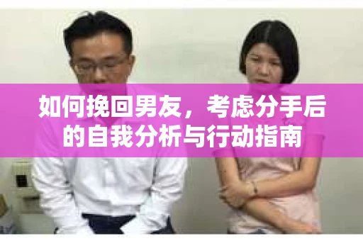 如何挽回男友，考虑分手后的自我分析与行动指南