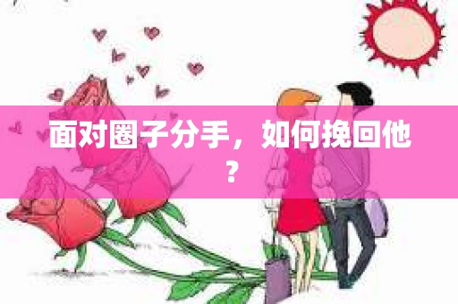 面对圈子分手，如何挽回他？