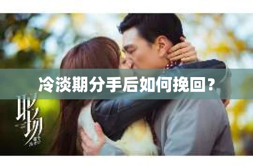 冷淡期分手后如何挽回？