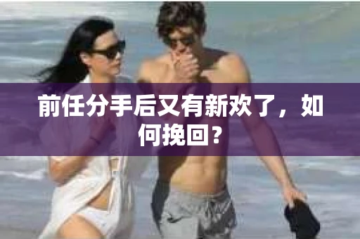 前任分手后又有新欢了，如何挽回？
