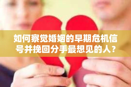 如何察觉婚姻的早期危机信号并挽回分手最想见的人？