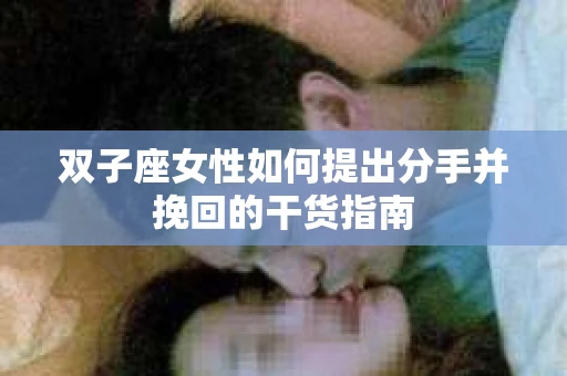 双子座女性如何提出分手并挽回的干货指南