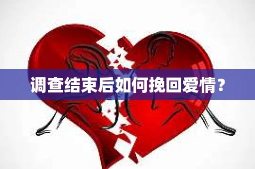 调查结束后如何挽回爱情？