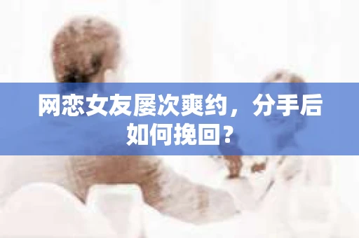 网恋女友屡次爽约，分手后如何挽回？