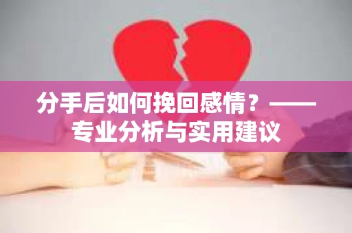 分手后如何挽回感情？——专业分析与实用建议