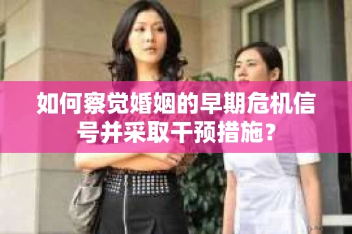 如何察觉婚姻的早期危机信号并采取干预措施？