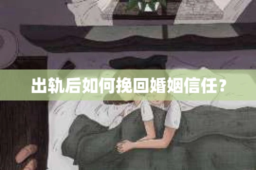出轨后如何挽回婚姻信任？