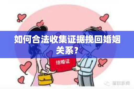如何合法收集证据挽回婚姻关系？