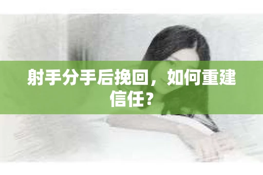 射手分手后挽回，如何重建信任？