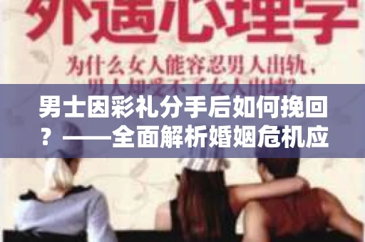 男士因彩礼分手后如何挽回？——全面解析婚姻危机应对策略