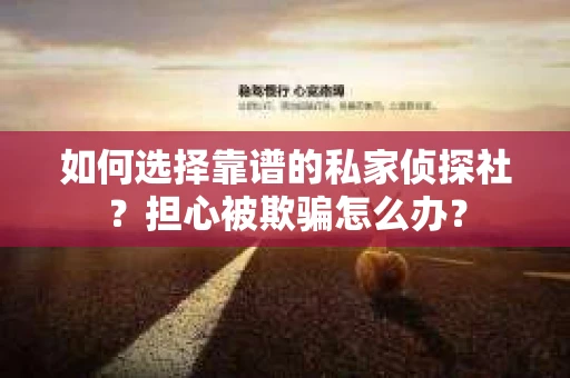 如何选择靠谱的私家侦探社?担心被欺骗怎么办? 如何选择靠谱的私家侦探社?担心被欺骗怎么办?
