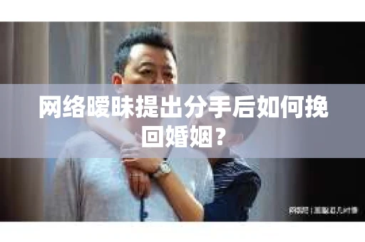 网络暧昧提出分手后如何挽回婚姻? 网络暧昧提出分手后如何挽回婚姻?