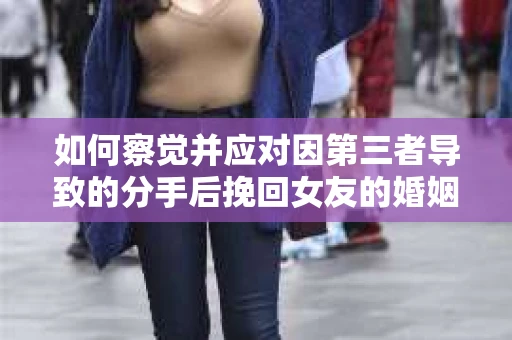 如何察觉并应对因第三者导致的分手后挽回女友的婚姻危机信号？