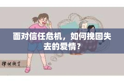 面对信任危机,如何挽回失去的爱情? 面对信任危机,如何挽回失去的爱情?