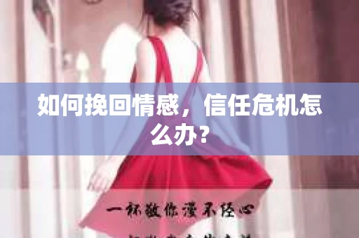 如何挽回情感，信任危机怎么办？