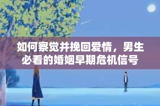 如何察觉并挽回爱情，男生必看的婚姻早期危机信号