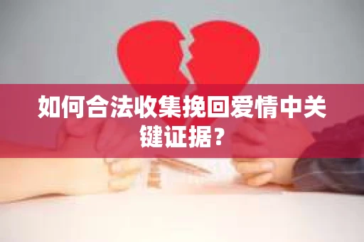 如何合法收集挽回爱情中关键证据？