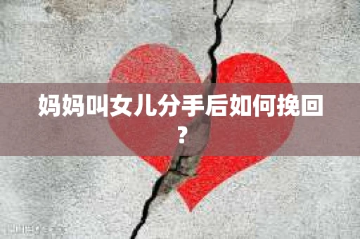 妈妈叫女儿分手后如何挽回？