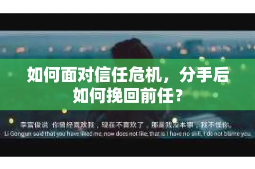 如何面对信任危机，分手后如何挽回前任？