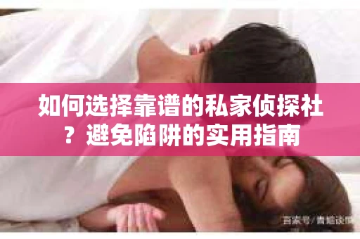 如何选择靠谱的私家侦探社?避免陷阱的实用指南 如何选择靠谱的私家侦探社?避免陷阱的实用指南